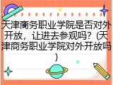 天津商务职业学院是否对外开放，让进去参观吗？(天津商务职业学院对外开放吗)