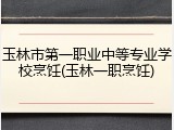 玉林市第一职业中等专业学校烹饪(玉林一职烹饪)