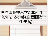 鹰潭职业技术学院毕业生一般年薪多少钱(鹰潭职院毕业生年薪)