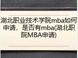 湖北职业技术学院mba如何申请，是否有mba(湖北职院MBA申请)