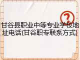 甘谷县职业中等专业学校地址电话(甘谷职专联系方式)