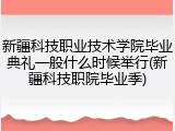 新疆科技职业技术学院毕业典礼一般什么时候举行(新疆科技职院毕业季)