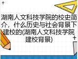 湖南人文科技学院的校史简介，什么历史与社会背景下建校的(湖南人文科技学院建校背景)